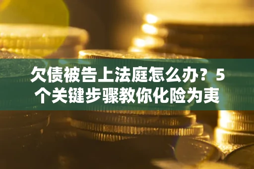 北京欠债被告上法庭怎么办？5个关键步骤教你化险为夷
