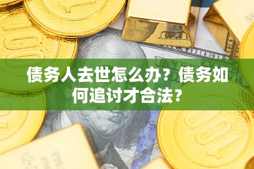 北京债务人去世怎么办？债务如何追讨才合法？