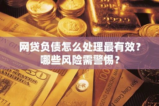 北京网贷负债怎么处理最有效？哪些风险需警惕？