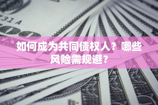北京如何成为共同债权人？哪些风险需规避？