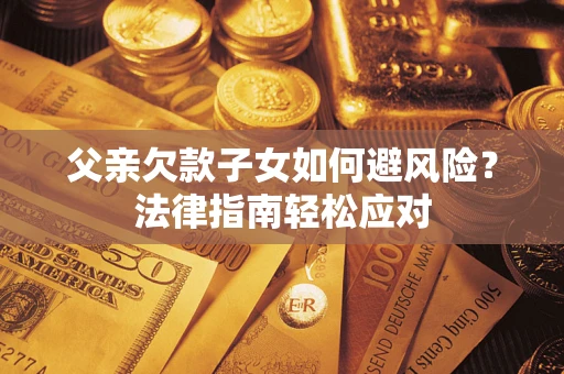 北京父亲欠款子女如何避风险？法律指南轻松应对