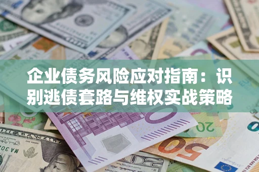 北京企业债务风险应对指南：识别逃债套路与维权实战策略
