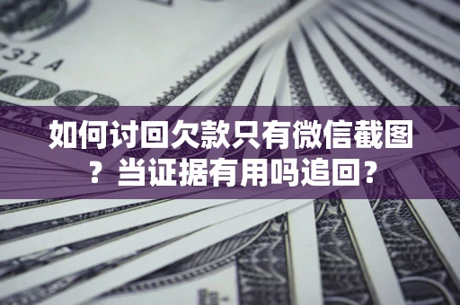 北京如何讨回欠款只有微信截图？当证据有用吗追回？