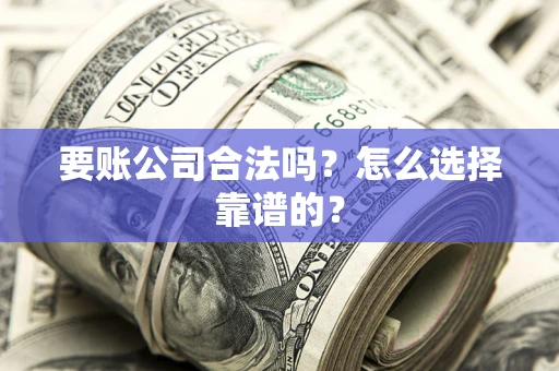 北京要账公司合法吗？怎么选择靠谱的？