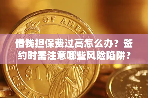北京借钱担保费过高怎么办？签约时需注意哪些风险陷阱？