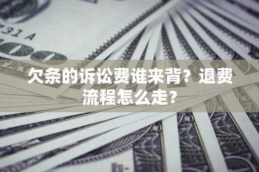 北京欠条的诉讼费谁来背？退费流程怎么走？