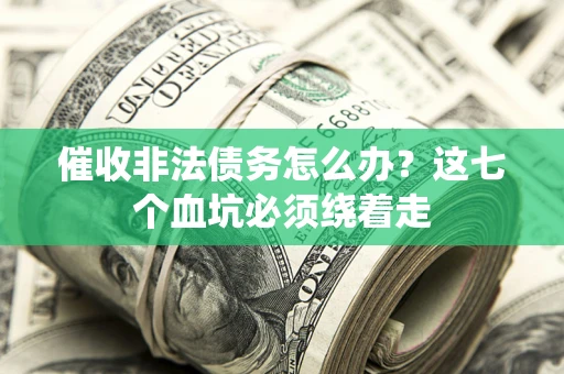北京催收非法债务怎么办？这七个血坑必须绕着走