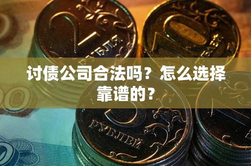 北京讨债公司合法吗？怎么选择靠谱的？