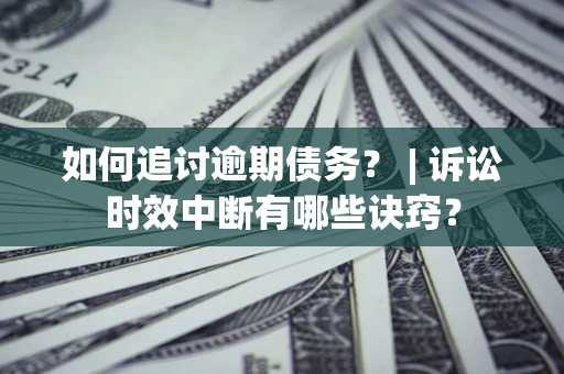 北京如何追讨逾期债务？ | 诉讼时效中断有哪些诀窍？