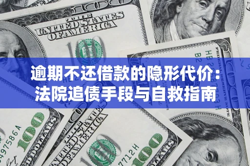 北京逾期不还借款的隐形代价：法院追债手段与自救指南
