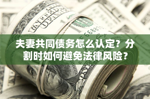 北京夫妻共同债务怎么认定？分割时如何避免法律风险？