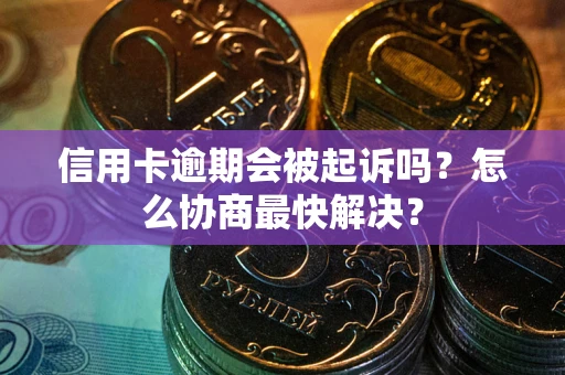北京信用卡逾期会被起诉吗？怎么协商最快解决？