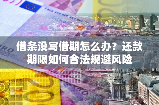 北京借条没写借期怎么办？还款期限如何合法规避风险