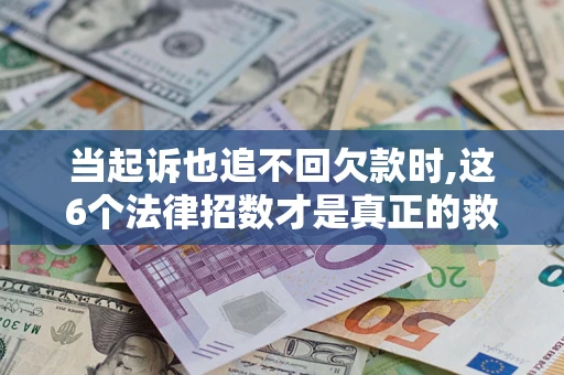 北京当起诉也追不回欠款时,这6个法律招数才是真正的救命稻草