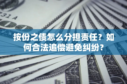 北京按份之债怎么分担责任？如何合法追偿避免纠纷？