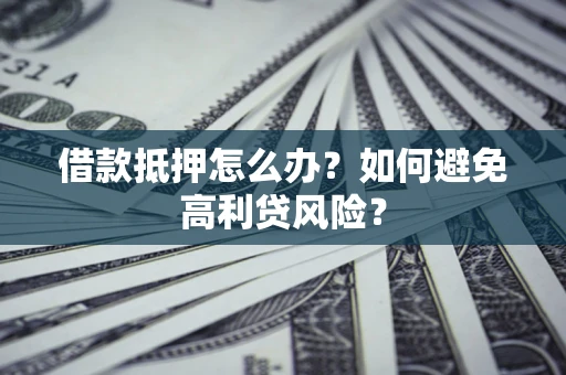 北京借款抵押怎么办？如何避免高利贷风险？