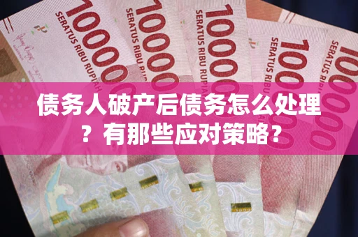 北京债务人破产后债务怎么处理？有那些应对策略？