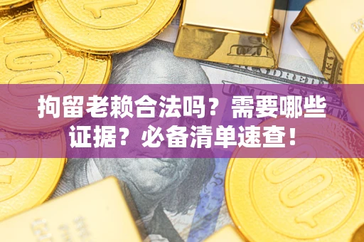 北京拘留老赖合法吗？需要哪些证据？必备清单速查！