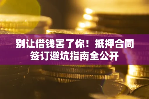 北京别让借钱害了你！抵押合同签订避坑指南全公开