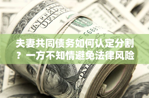 北京夫妻共同债务如何认定分割？一方不知情避免法律风险必看！
