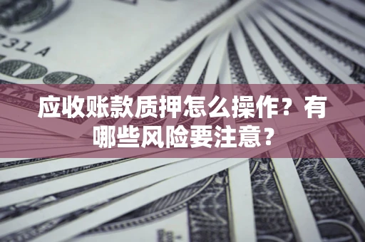 北京应收账款质押怎么操作？有哪些风险要注意？