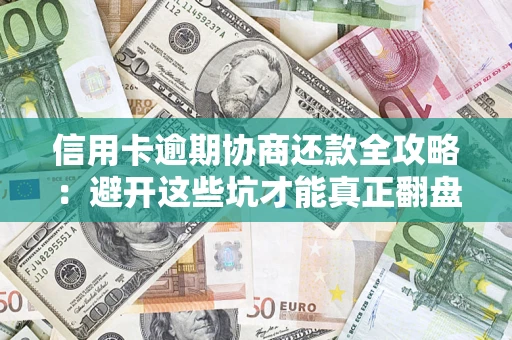 北京信用卡逾期协商还款全攻略：避开这些坑才能真正翻盘
