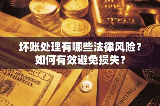 北京坏账处理有哪些法律风险？如何有效避免损失？