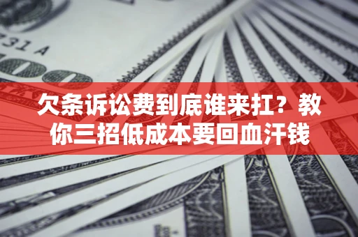 北京欠条诉讼费到底谁来扛？教你三招低成本要回血汗钱