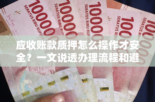 北京应收账款质押怎么操作才安全？一文说透办理流程和避险绝招