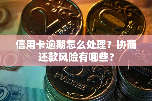 北京信用卡逾期怎么处理？协商还款风险有哪些？